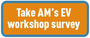 Take AM's EV workshop survey